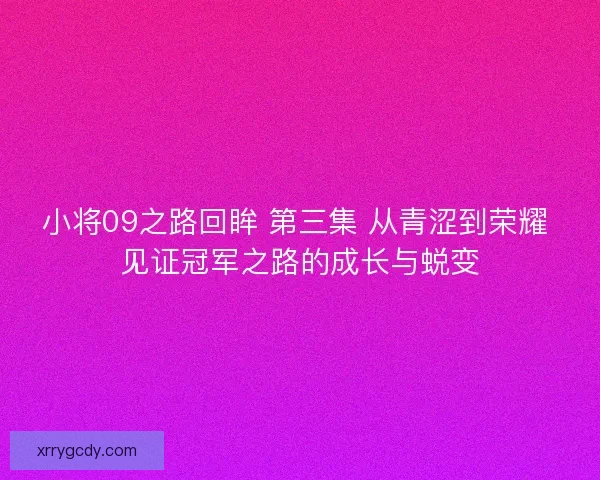 小将09之路回眸 第三集 从青涩到荣耀 见证冠军之路的成长与蜕变