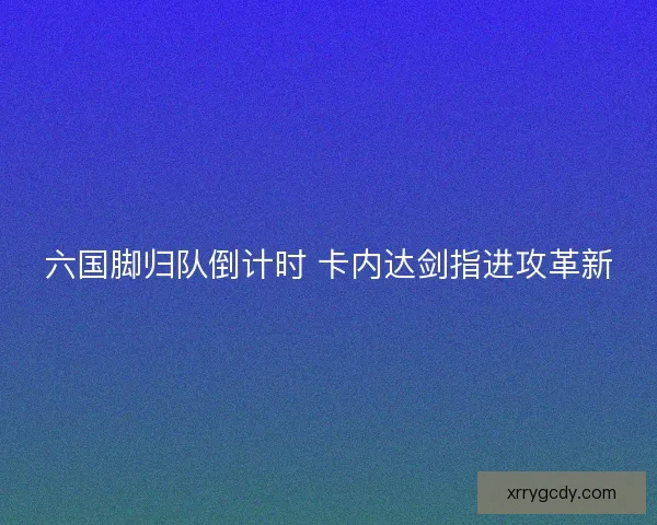 六国脚归队倒计时 卡内达剑指进攻革新
