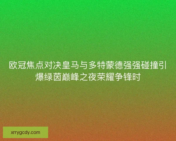 欧冠焦点对决皇马与多特蒙德强强碰撞引爆绿茵巅峰之夜荣耀争锋时