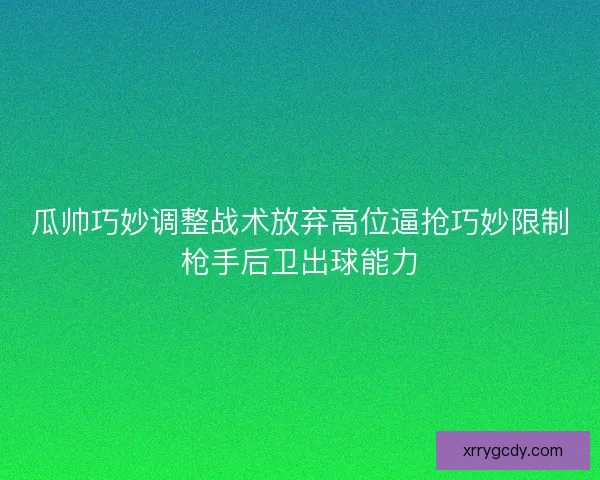 瓜帅巧妙调整战术放弃高位逼抢巧妙限制枪手后卫出球能力
