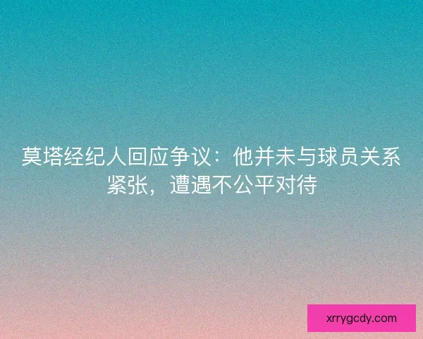 莫塔经纪人回应争议:他并未与球员关系紧张,遭遇不公平对待 莫塔经纪人回应争议:他并未与球员关系紧张,遭遇不公平对待