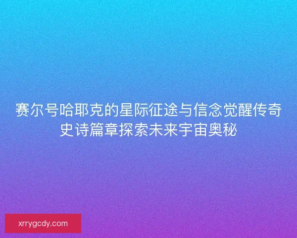赛尔号哈耶克的星际征途与信念觉醒传奇史诗篇章探索未来宇宙奥秘 赛尔号哈耶克的星际征途与信念觉醒传奇史诗篇章探索未来宇宙奥秘