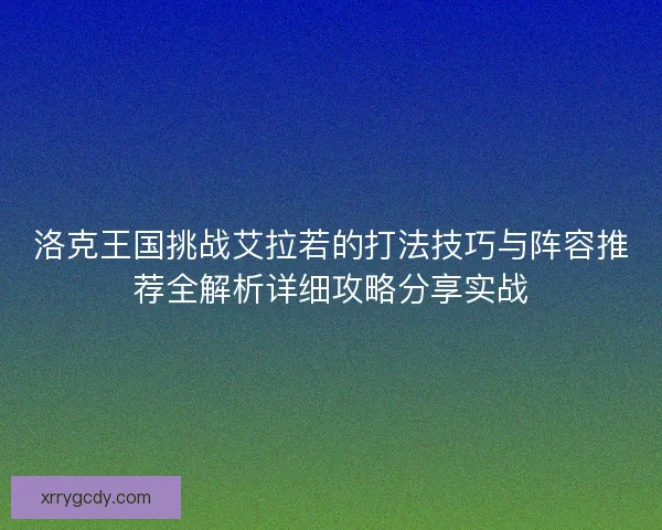洛克王国挑战艾拉若的打法技巧与阵容推荐全解析详细攻略分享实战