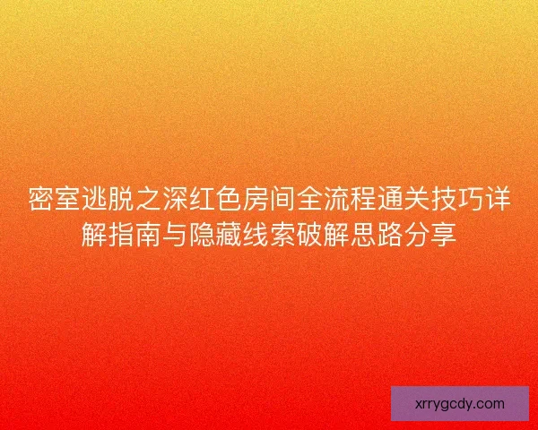 密室逃脱之深红色房间全流程通关技巧详解指南与隐藏线索破解思路分享