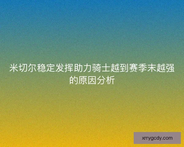 米切尔稳定发挥助力骑士越到赛季末越强的原因分析